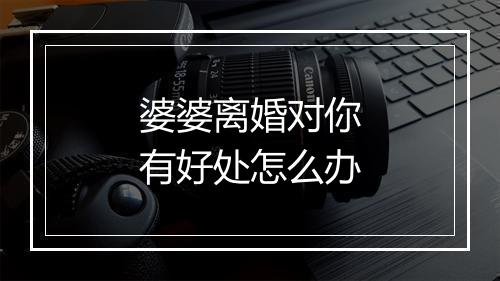 婆婆离婚对你有好处怎么办