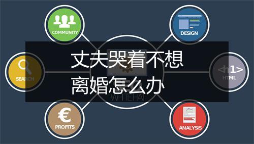 丈夫哭着不想离婚怎么办