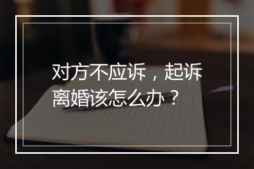 对方不应诉，起诉离婚该怎么办？
