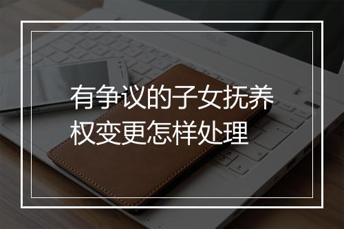 有争议的子女抚养权变更怎样处理