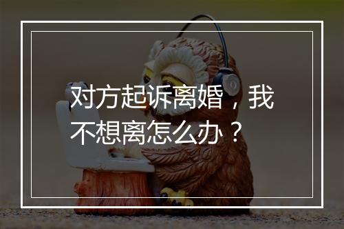 对方起诉离婚，我不想离怎么办？