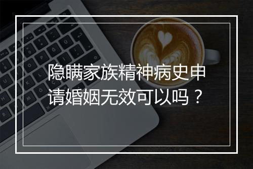 隐瞒家族精神病史申请婚姻无效可以吗？