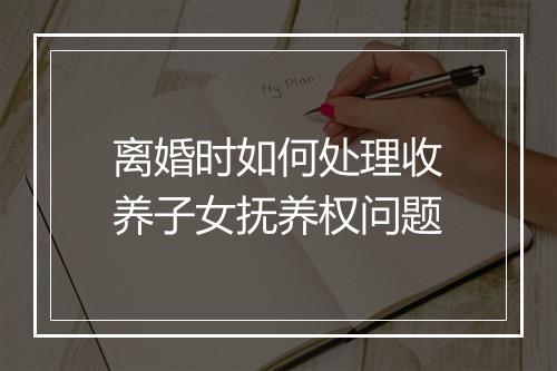 离婚时如何处理收养子女抚养权问题