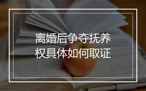 离婚后争夺抚养权具体如何取证