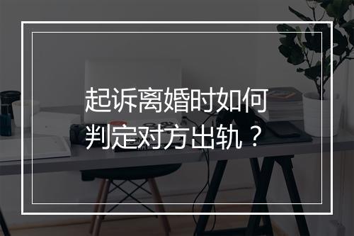 起诉离婚时如何判定对方出轨？