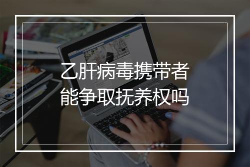 乙肝病毒携带者能争取抚养权吗