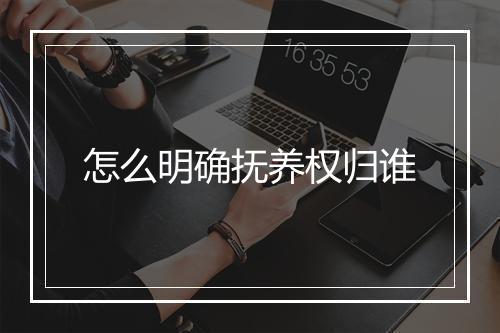 怎么明确抚养权归谁