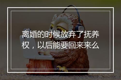 离婚的时候放弃了抚养权，以后能要回来来么