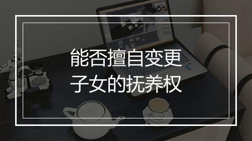 能否擅自变更子女的抚养权