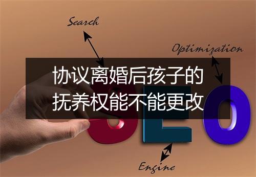 协议离婚后孩子的抚养权能不能更改