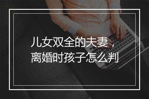 儿女双全的夫妻，离婚时孩子怎么判
