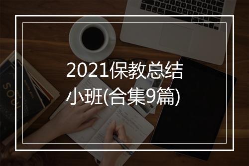 2021保教总结小班(合集9篇)