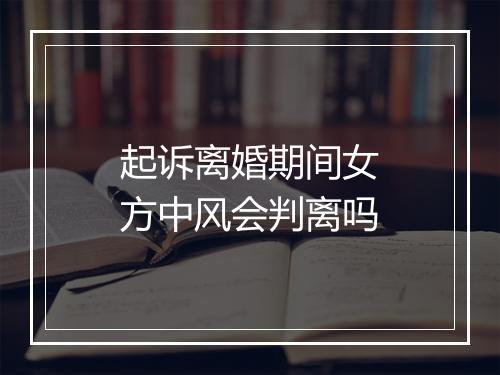起诉离婚期间女方中风会判离吗