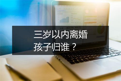 三岁以内离婚孩子归谁？