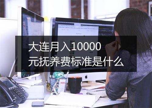 大连月入10000元抚养费标准是什么