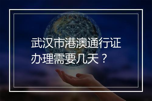 武汉市港澳通行证办理需要几天？