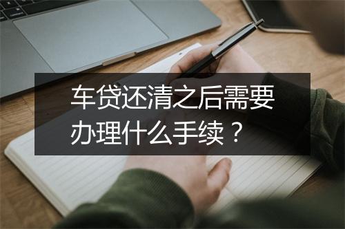 车贷还清之后需要办理什么手续？