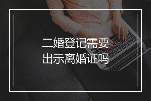 二婚登记需要出示离婚证吗