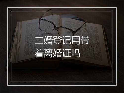 二婚登记用带着离婚证吗