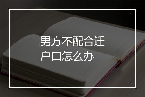 男方不配合迁户口怎么办