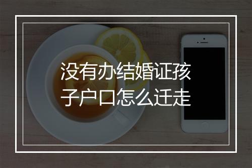 没有办结婚证孩子户口怎么迁走
