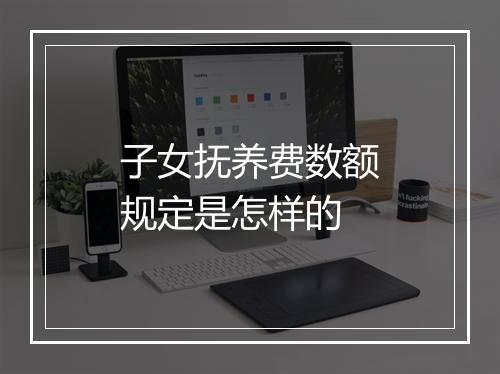子女抚养费数额规定是怎样的