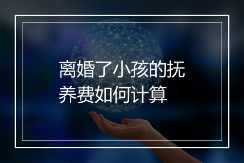 离婚了小孩的抚养费如何计算