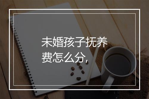 未婚孩子抚养费怎么分,