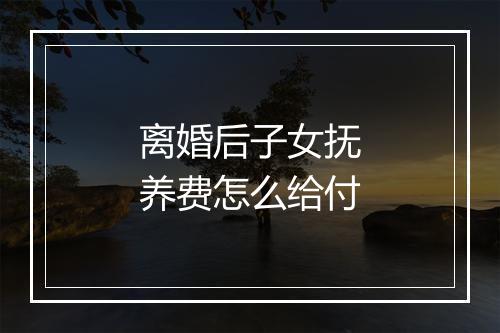 离婚后子女抚养费怎么给付
