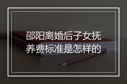 邵阳离婚后子女抚养费标准是怎样的