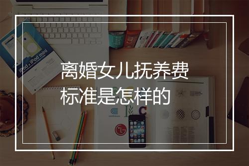 离婚女儿抚养费标准是怎样的