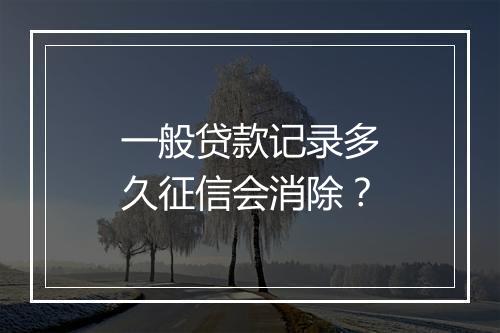 一般贷款记录多久征信会消除？