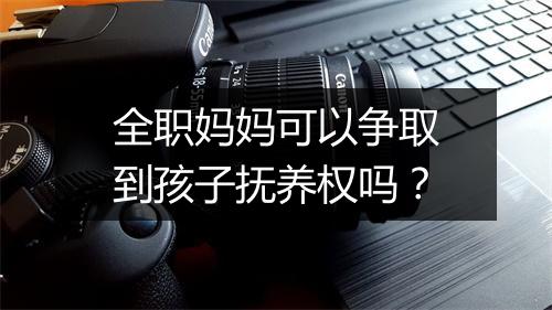全职妈妈可以争取到孩子抚养权吗？