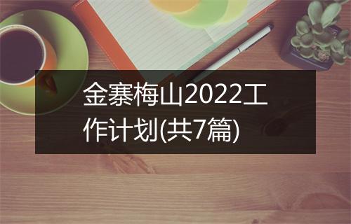 金寨梅山2022工作计划(共7篇)