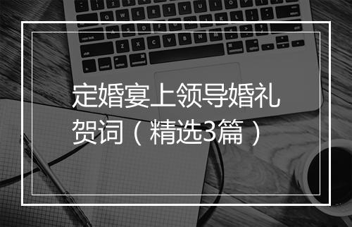 定婚宴上领导婚礼贺词（精选3篇）