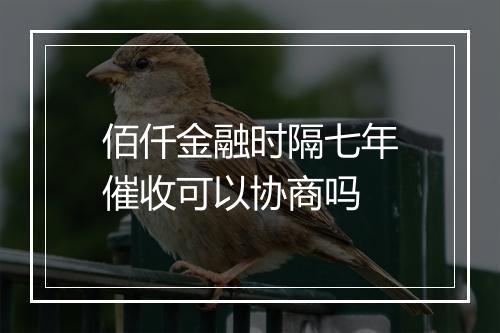佰仟金融时隔七年催收可以协商吗