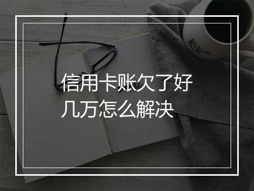 信用卡账欠了好几万怎么解决
