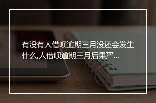 有没有人借呗逾期三月没还会发生什么,人借呗逾期三月后果严重吗