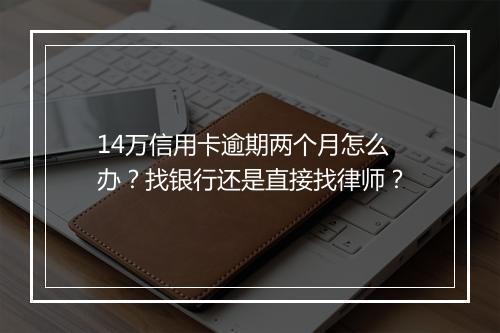 14万信用卡逾期两个月怎么办？找银行还是直接找律师？