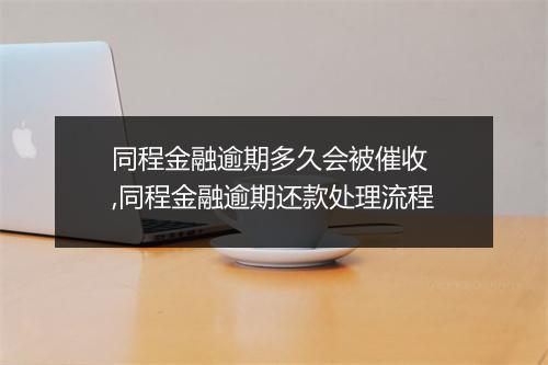 同程金融逾期多久会被催收 ,同程金融逾期还款处理流程