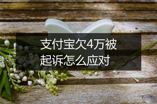 支付宝欠4万被起诉怎么应对