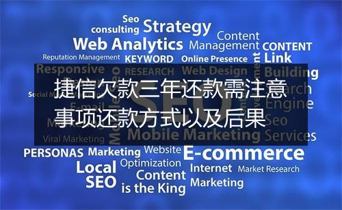 捷信欠款三年还款需注意事项还款方式以及后果