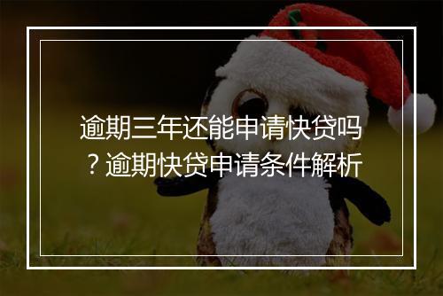 逾期三年还能申请快贷吗？逾期快贷申请条件解析