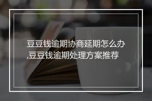豆豆钱逾期协商延期怎么办,豆豆钱逾期处理方案推荐