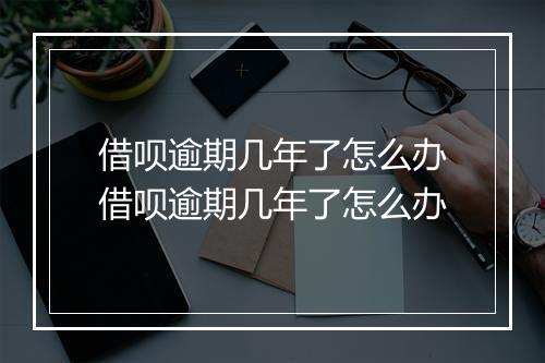 借呗逾期几年了怎么办借呗逾期几年了怎么办