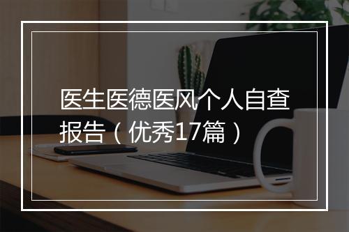 医生医德医风个人自查报告（优秀17篇）
