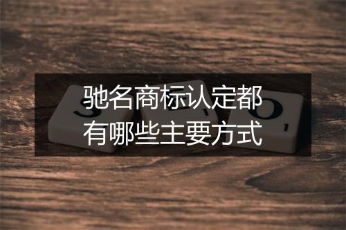 驰名商标认定都有哪些主要方式