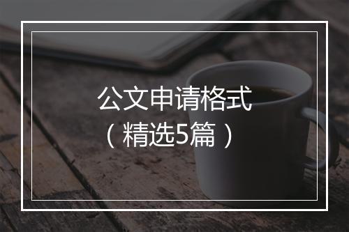 公文申请格式（精选5篇）