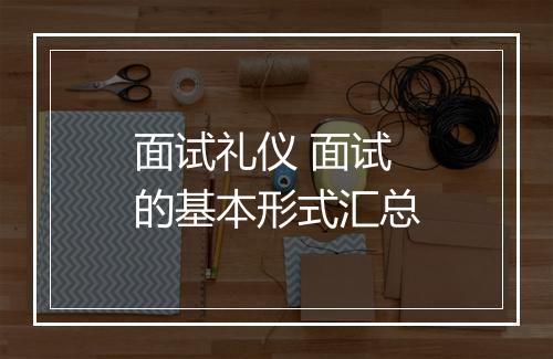 面试礼仪 面试的基本形式汇总