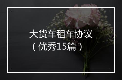 大货车租车协议（优秀15篇）